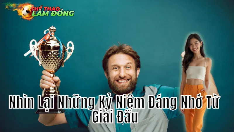 Nhìn Lại Những Kỷ Niệm Đáng Nhớ Từ Giải Đấu